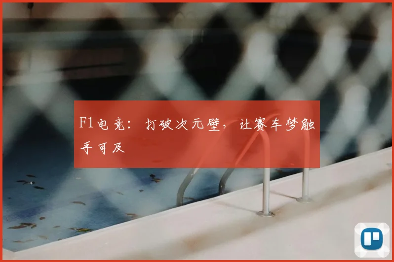 F1电竞:打破次元壁,让赛车梦触手可及