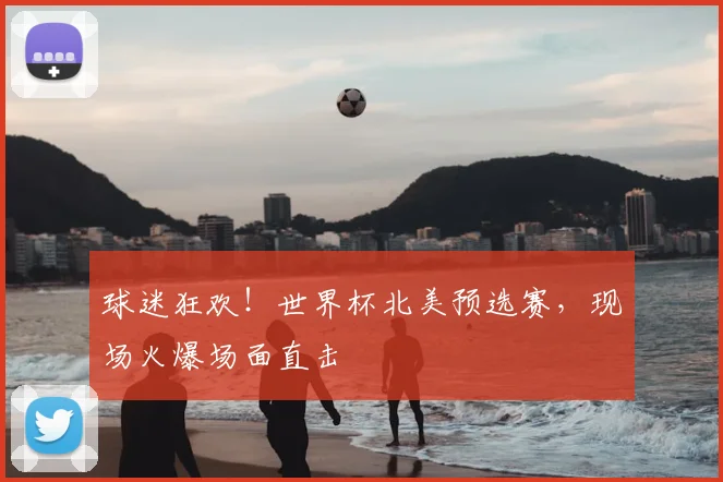 球迷狂欢!世界杯北美预选赛,现场火爆场面直击