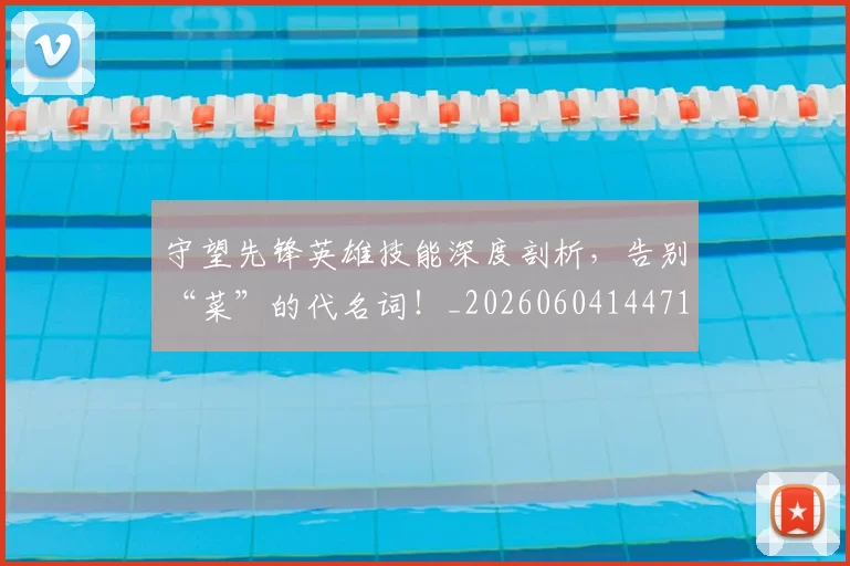 守望先锋英雄技能深度剖析，告别“菜”的代名词！_20260604144713_20260707144055