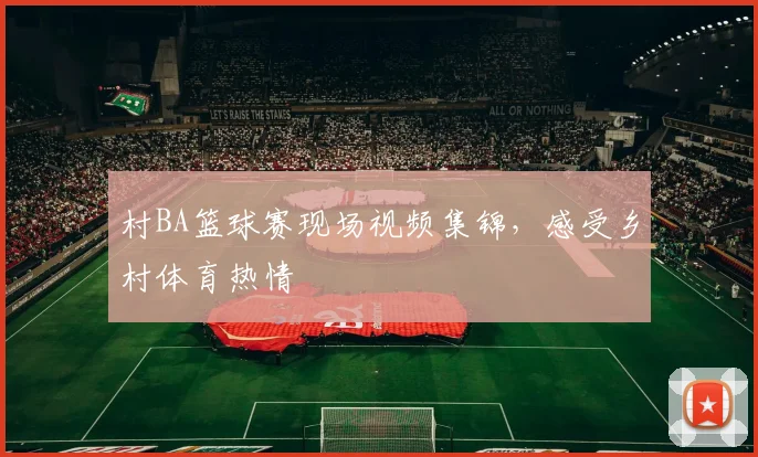 村BA篮球赛现场视频集锦,感受乡村体育热情