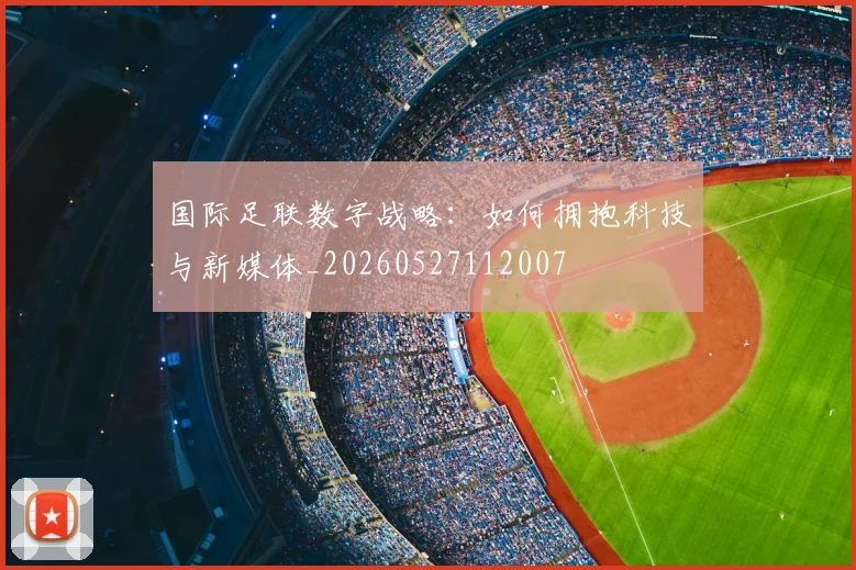 国际足联数字战略：如何拥抱科技与新媒体_20260527112007