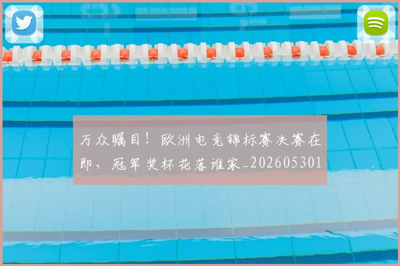 万众瞩目！欧洲电竞锦标赛决赛在即，冠军奖杯花落谁家_20260530144223_20260702173836