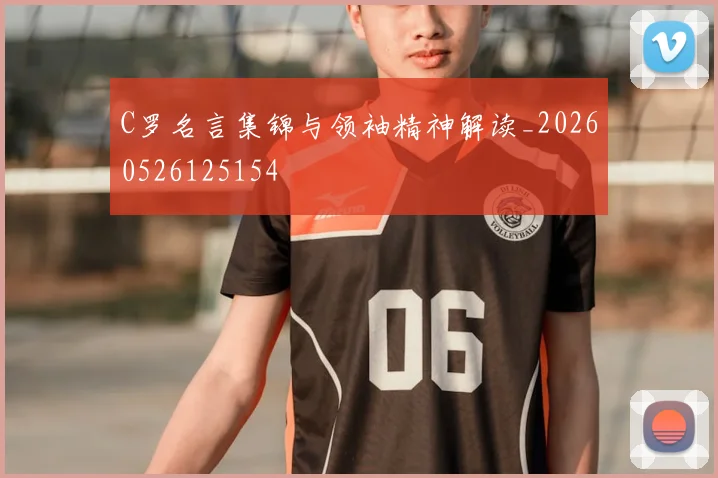 C罗名言集锦与领袖精神解读_20260526125154