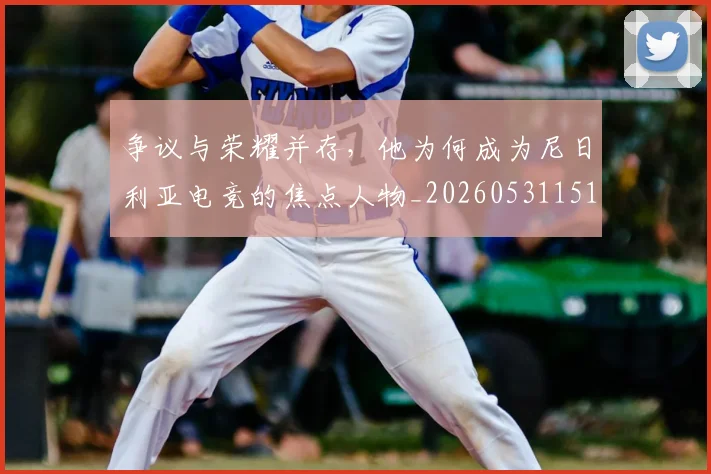 争议与荣耀并存，他为何成为尼日利亚电竞的焦点人物_20260531151643