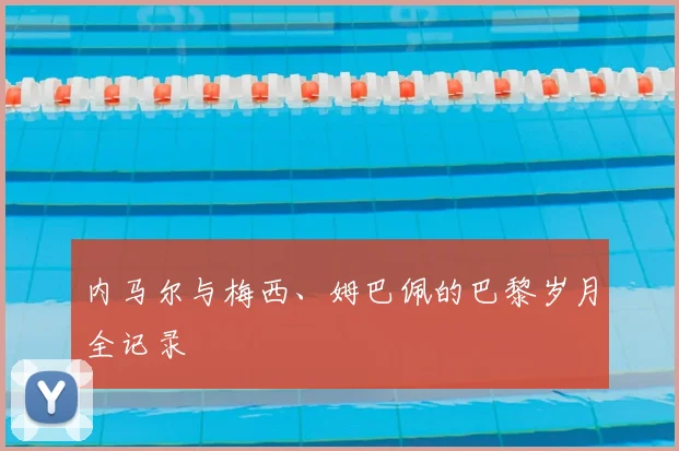 内马尔与梅西、姆巴佩的巴黎岁月全记录