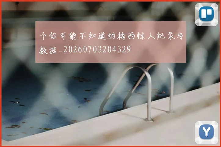 个你可能不知道的梅西惊人纪录与数据_20260703204329