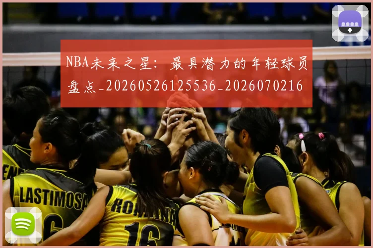NBA未来之星:最具潜力的年轻球员盘点_20260526125536_20260702165336