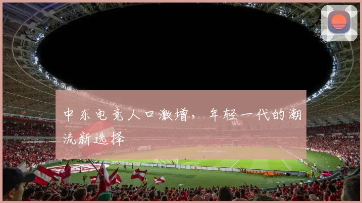 中东电竞人口激增，年轻一代的潮流新选择
