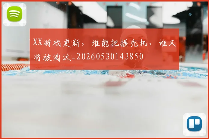 XX游戏更新，谁能把握先机，谁又将被淘汰_20260530143850