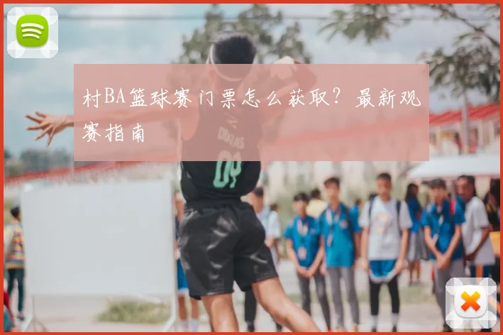 村BA篮球赛门票怎么获取?最新观赛指南