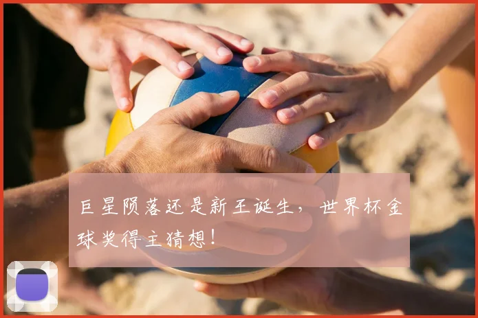 巨星陨落还是新王诞生，世界杯金球奖得主猜想！
