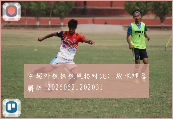 中超外教执教风格对比：战术理念解析_20260521202031