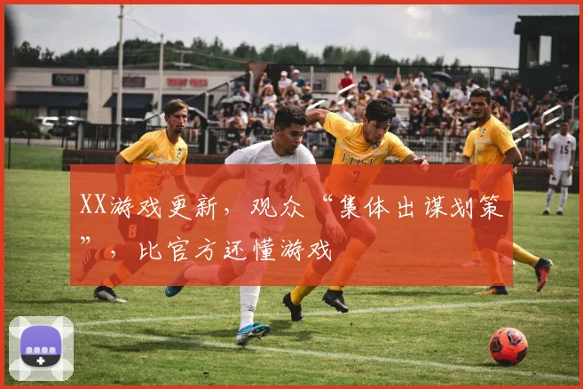 XX游戏更新,观众“集体出谋划策”,比官方还懂游戏