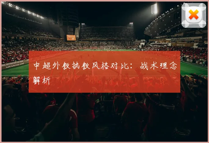 中超外教执教风格对比：战术理念解析