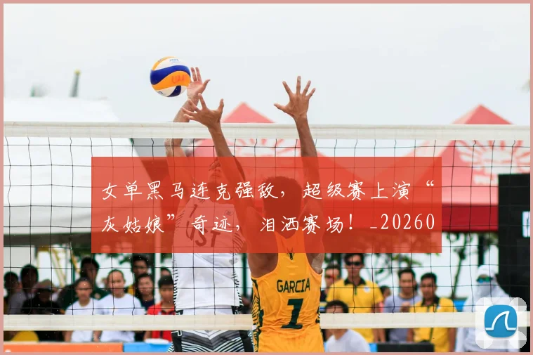 女单黑马连克强敌，超级赛上演“灰姑娘”奇迹，泪洒赛场！_20260604144604
