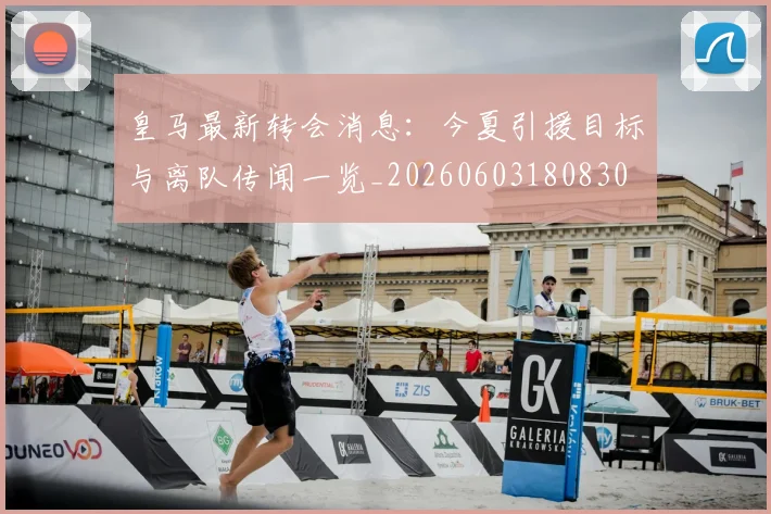 皇马最新转会消息:今夏引援目标与离队传闻一览_20260603180830