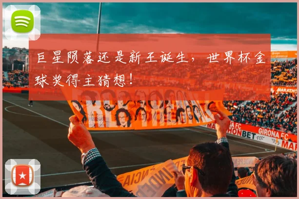 巨星陨落还是新王诞生,世界杯金球奖得主猜想!