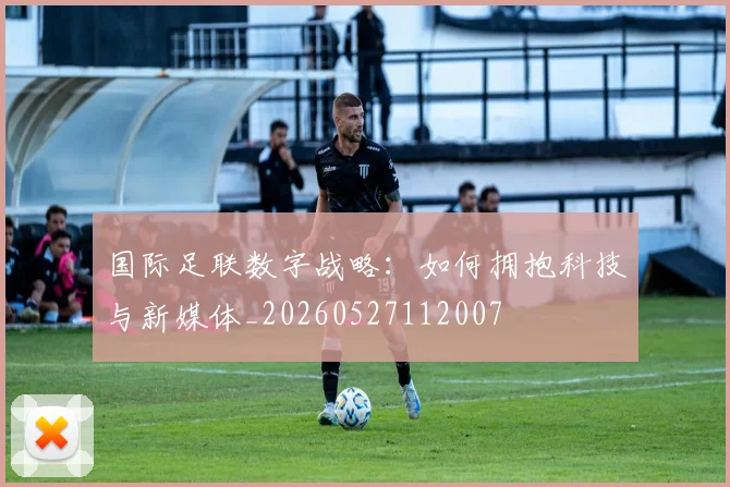 国际足联数字战略:如何拥抱科技与新媒体_20260527112007